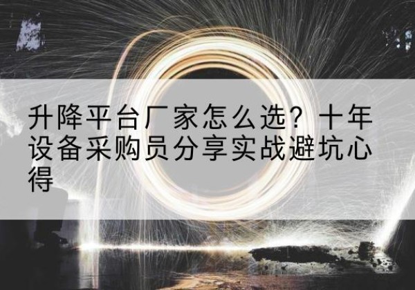 疏附升降平台厂家-怎么选？十年设备采购员分享实战避坑心得