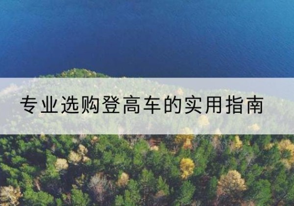 疏附电动登高车厂家推荐-专业选购登高车的实用指南