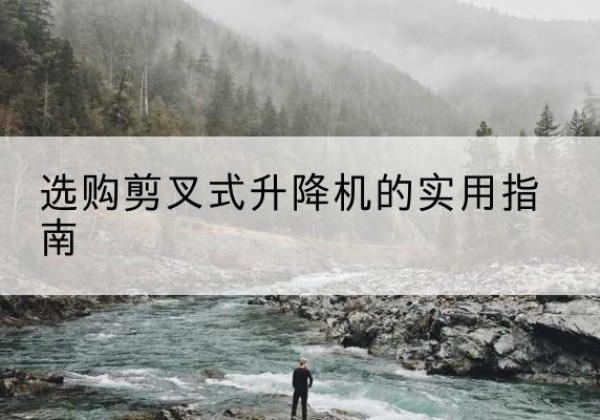 疏附剪叉式升降机怎么选-选购剪叉式升降机的实用指南