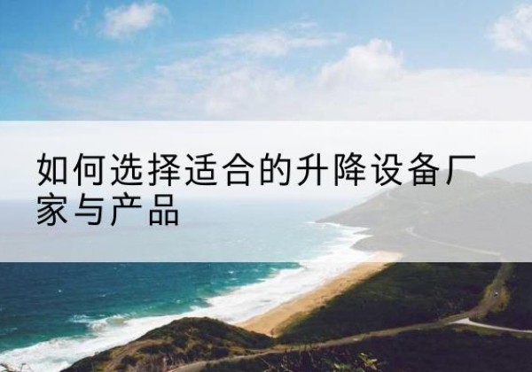 疏附电动升降平台厂家-如何选择适合的升降设备厂家与产品